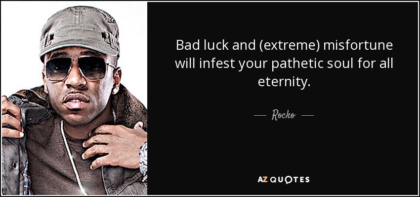 Bad luck and extreme misfortune will infest your pathetic soul for all eternity.