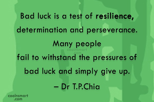 Bad luck is a test of resilience, determination and perseverance. Many people fail to withstand the pressures of bad luck and simply give up.