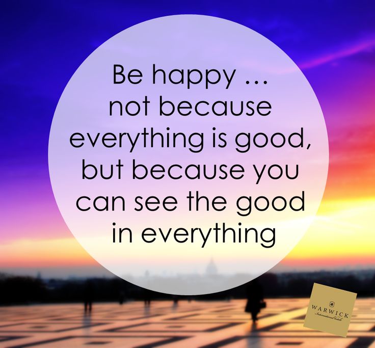 Be happy not because everything is good, but because you can see the everything.