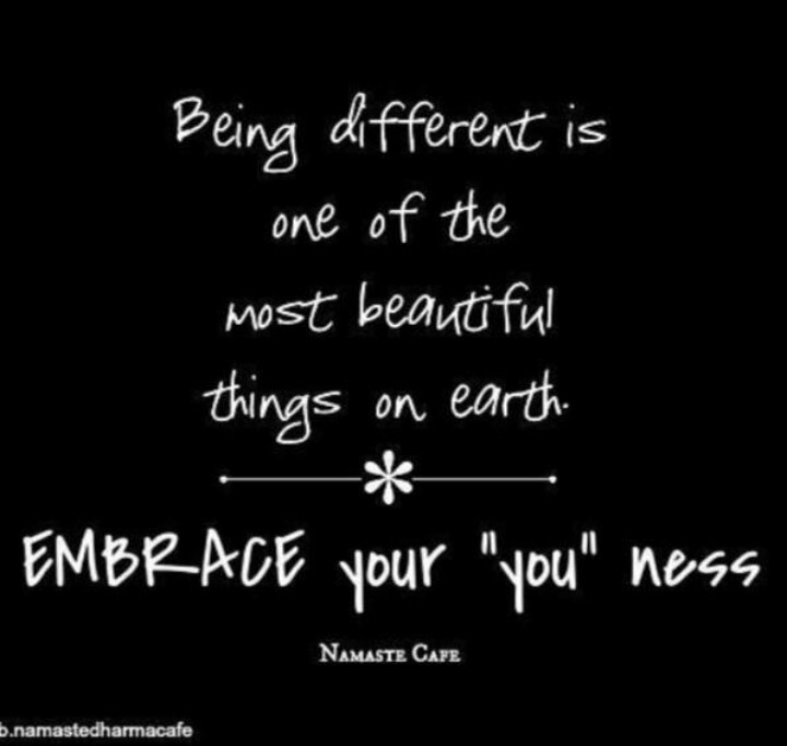 Being different is one of the most beautiful things on earth. Embrace your You ness.