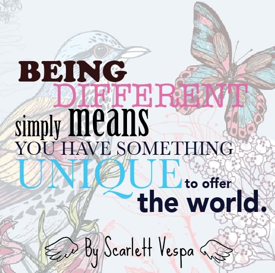Being different simply means you have something unique to offer the world  - Scarlett Vespa