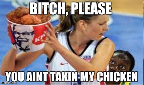 Bitch Please You Aint Takin My Chicken Funny Meme Picture