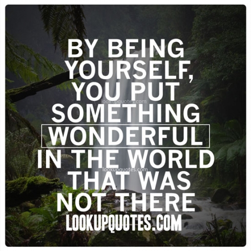 By being yourself, you put something wonderful in the world that was not there before