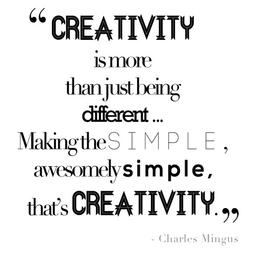 Creativity is more than just being different… Making the simple, awesomely simple, that’s creativity.