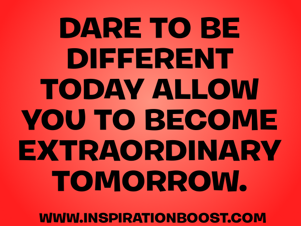 Dare To Be Different Today Allow You To Become Extraordinary Tomorrow.