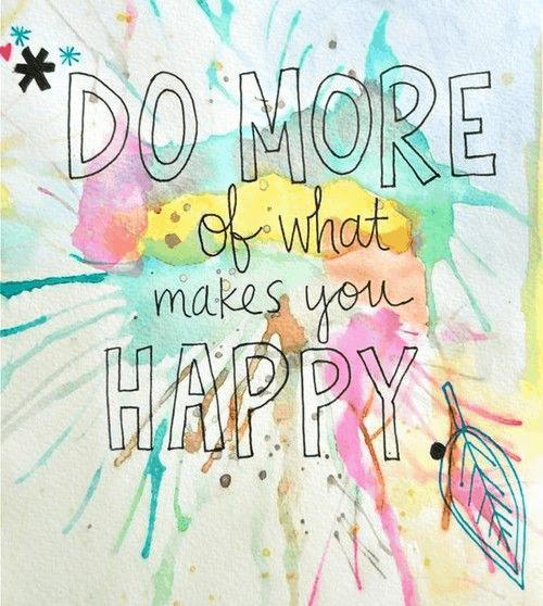 Do more of what makes you happy.