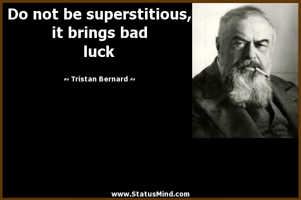 Do not be superstitious it brings bad luck.