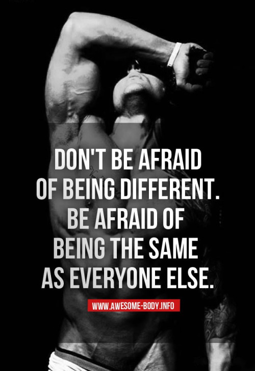 Don't be afraid of being different. Be afraid of being the same as everyone else. 2