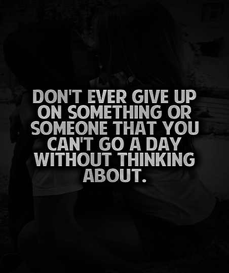 Don’t ever give up on something or someone that you can’t go a full day without thinking about.
