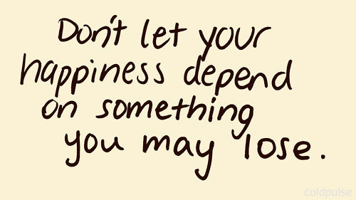 Don't let your happiness depend on something you may lose.  -  C. S. Lewis