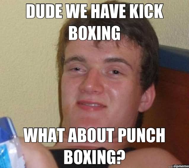 Dude We Have Kick Boxing What About About Punch Boxing Funny Meme Picture