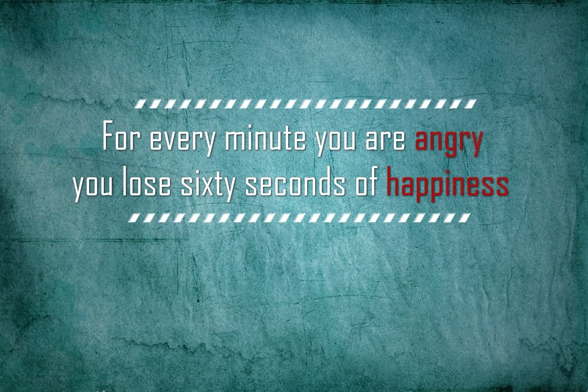 For every minute you are angry you lose sixty seconds of happiness.  -  Ralph Waldo Emerson