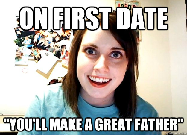 Funny Dating Meme On First Date You Will Make A Great Father Picture