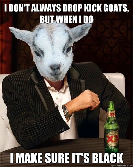 Funny Goat Meme I Don't Always Drop Kick Goats But When I Do Picture