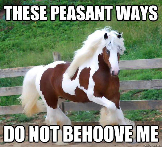 Funny Horse Meme These Peasant Ways Do Not Behoove Me Image