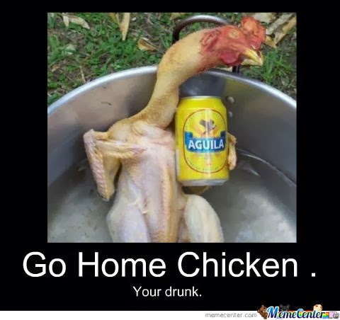 Go Home Chicken You Drunk Funny Chicken Meme Picture