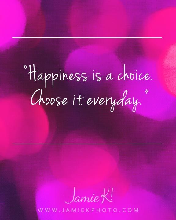 Happiness is a choice. Choose it everyday.  -  Jamie K