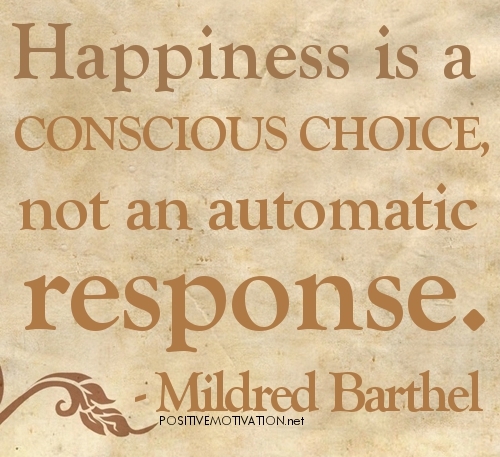 Happiness is a conscious choice, not an automatic response.   -  Mildred Barthel