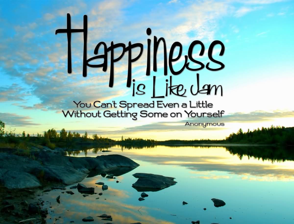 Happiness is like jam, you can’t spread even a little without getting some on yourself.