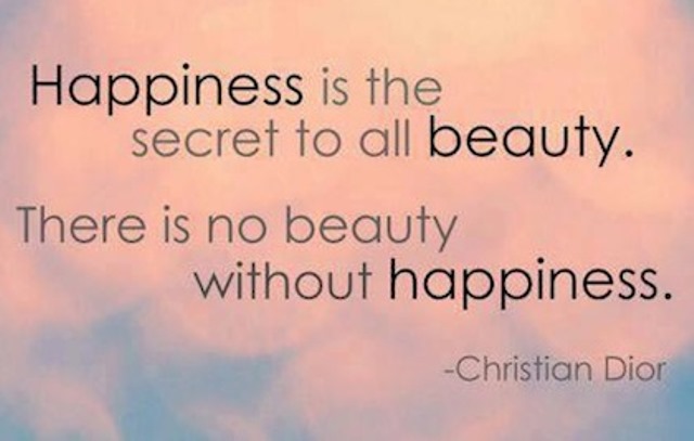 Happiness is the secret to all beauty. There is no beauty without happiness.  -  Christian Dior