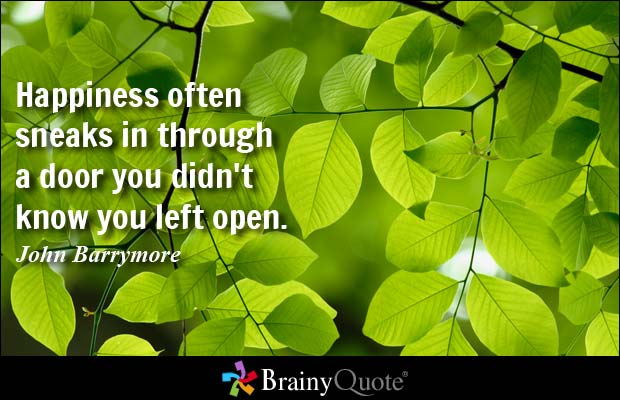 Happiness often sneaks in through a door you didn't know you left.  -  John Barrymore