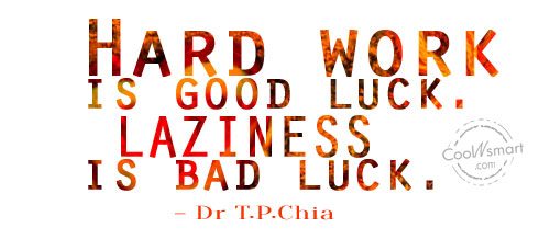 Hard work is good luck. Laziness is bad luck  - Dr T.P. Chia