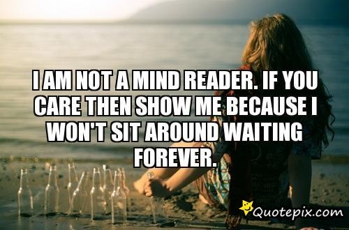 I Am Not A Mind Reader. If You Care Then Show Me Because I Won't Sit Around Waiting Forever