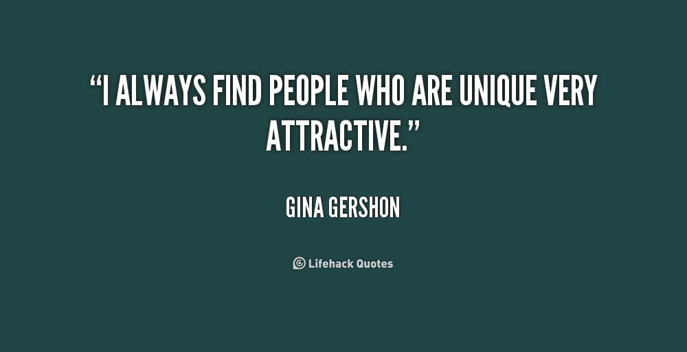 I always find people who are unique very attractive.