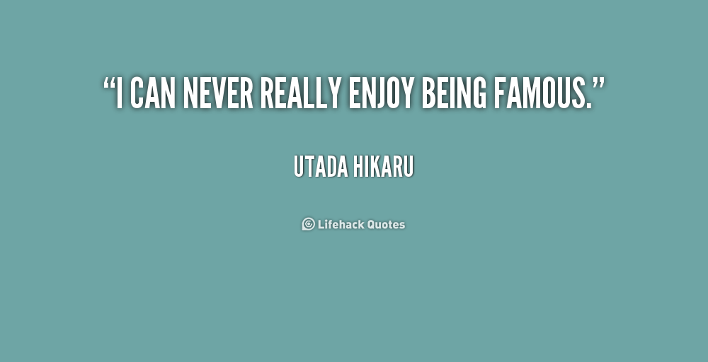 I can never really enjoy being famous  - Utada Hikaru