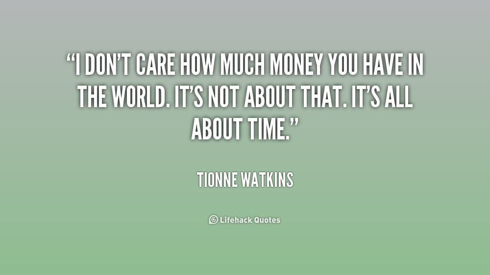 I don't care how much money you have in the world. It's not about that. It's all about time. - Tionne Watkins