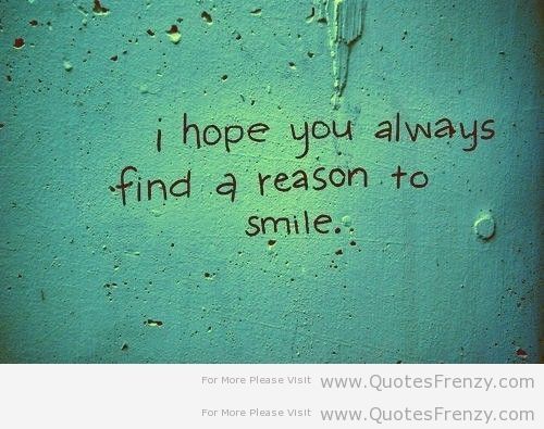 I hope you always find a reason to smile.  -  Maya Angelou