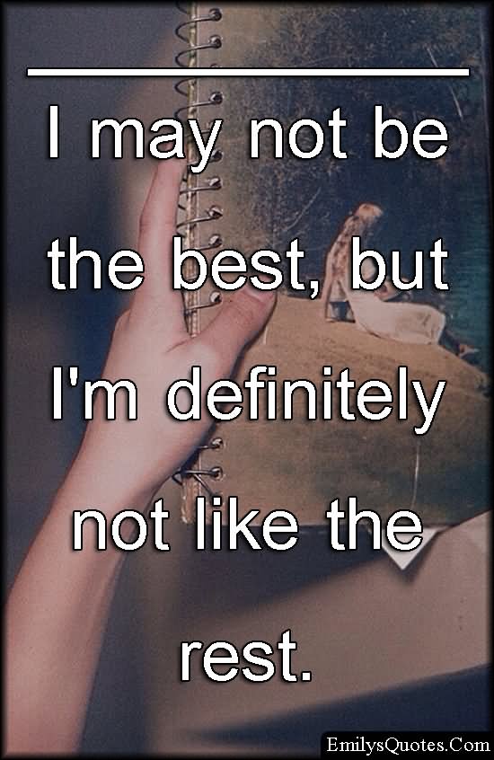 I may not be the best, but I’m definitely not like the rest.