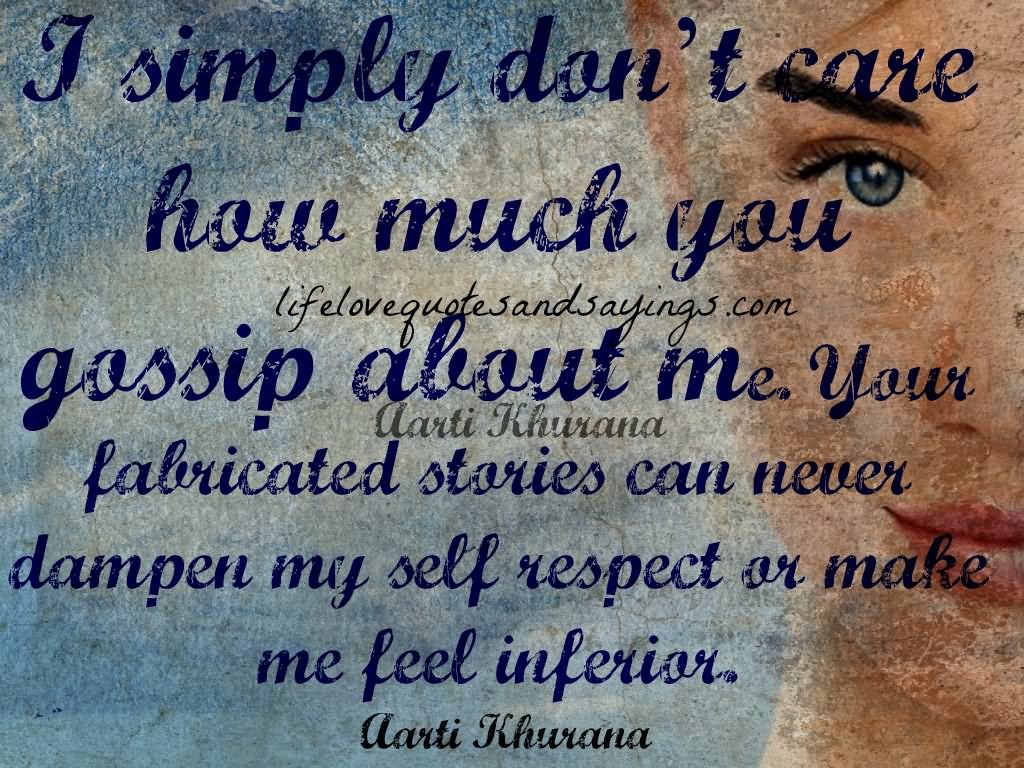 I simply don't care how much you gossip about me. Your fabricated stories can never dampen my self respect or make me feel inferior. Aarti Khurana