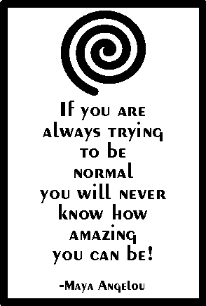 If you are always trying to be normal, you will never know how amazing you can be. - Maya Angelou