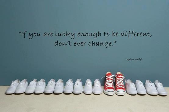 If you are lucky enough to be different don t ever change  - Taylor Swift