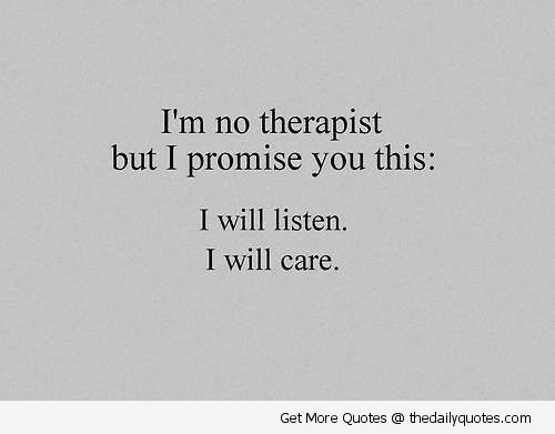 I'm no therapist but I promise you this I will listen. I will care.