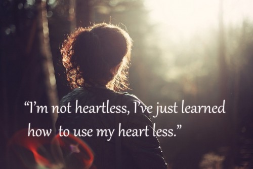 I’m not heartless, I’ve just learned how to use my heart less.