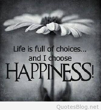 Life is full of choices and i choose happiness