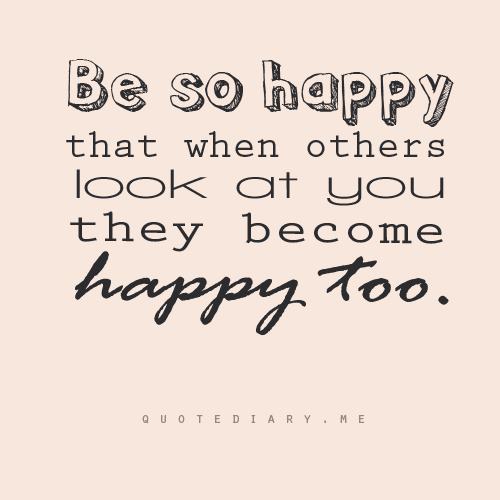 Make yourself so happy so that when others look at you they become happy too.  -  Yogi Bhajan