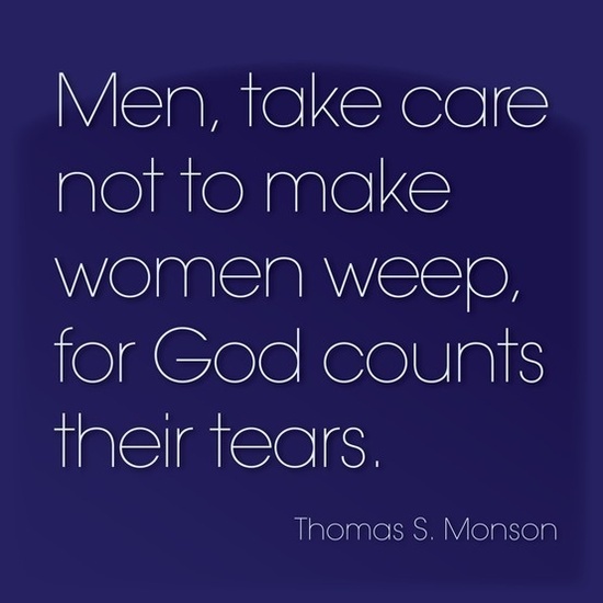 Men, take care not to make women weep, for God counts their tears  - Thomas S. Monson
