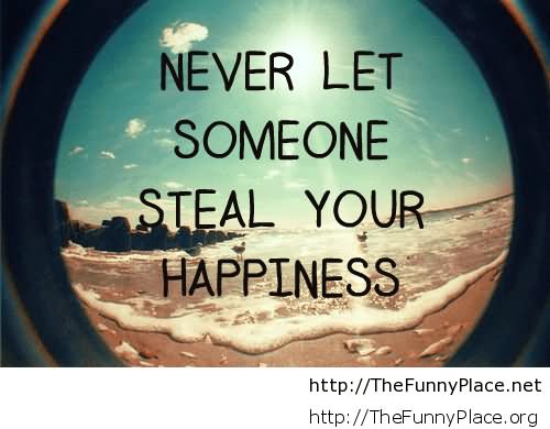 Never let someone steal your happiness.
