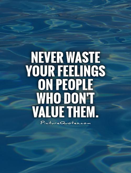 Never waste your feelings on people who don't value them