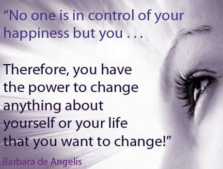 No one is in control of your happiness but you; therefore, you have the power to change anything about yourself or your life that you want to change. - Barbara De Angelis
