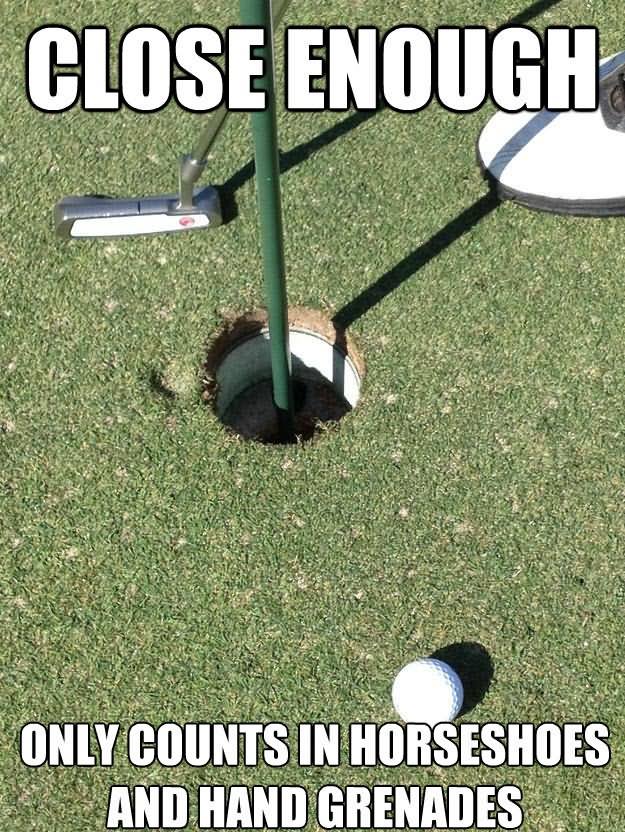 Only Counts In Horseshoes And Hand Grenades Funny Golf Meme Image