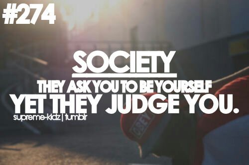Society they ask you to be yourself yet they judge you