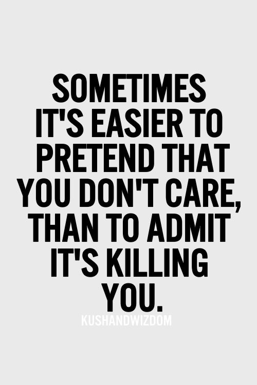 Sometimes it’s easier to pretend U don’t care,Than to admit it’s killing you.