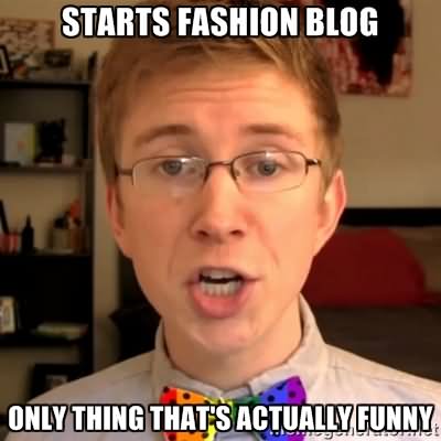 Starts Fashion Blog Only Thing That's Actually Funny Fashion Meme Picture