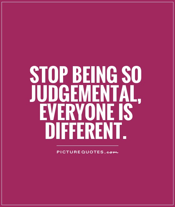 Stop being so judgmental, Everyone is different
