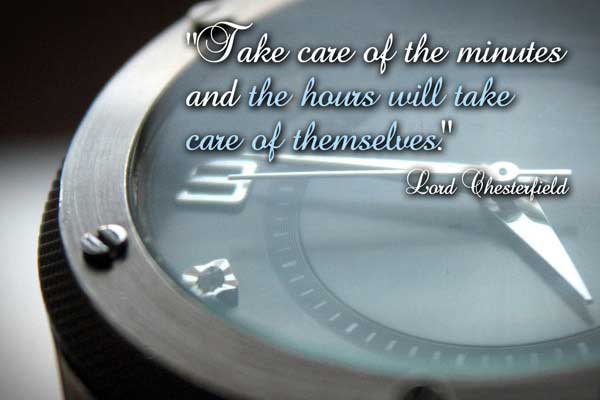 Take care of the minutes and the hours will take care of themselves.