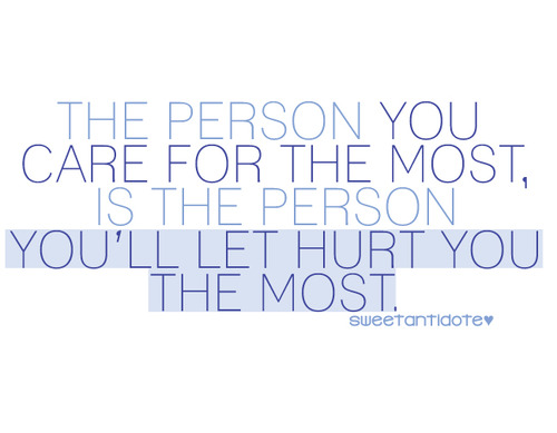 The Person You Care For The Most, Is The Person You'll Let Hurt You The Most